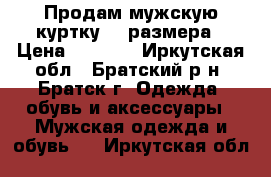 Продам мужскую куртку 54 размера › Цена ­ 2 000 - Иркутская обл., Братский р-н, Братск г. Одежда, обувь и аксессуары » Мужская одежда и обувь   . Иркутская обл.